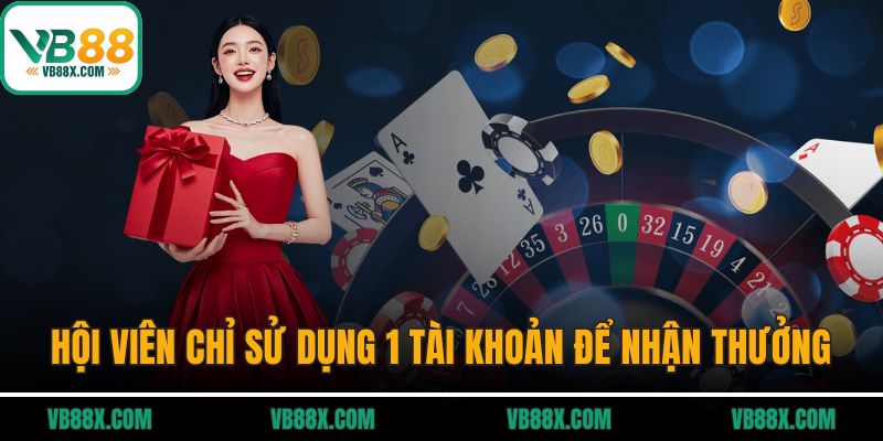 Hội viên chỉ sử dụng duy nhất 1 tài khoản để nhận thưởng