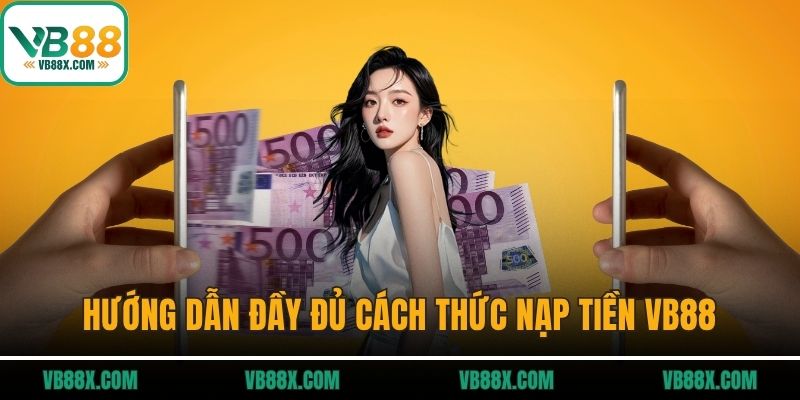 Hướng dẫn đầy đủ cách thức nạp tiền VB88