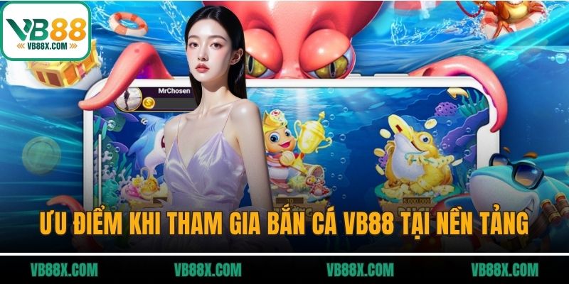 Ưu điểm khi tham gia bắn cá VB88 tại nền tảng